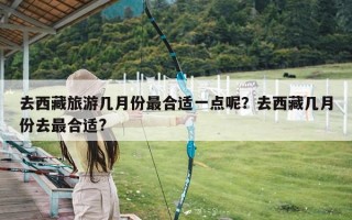 去西藏旅游几月份最合适一点呢？去西藏几月份去最合适?