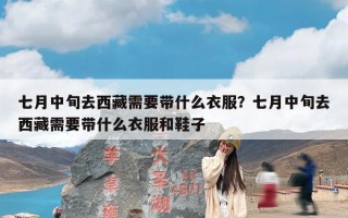 七月中旬去西藏需要带什么衣服？七月中旬去西藏需要带什么衣服和鞋子