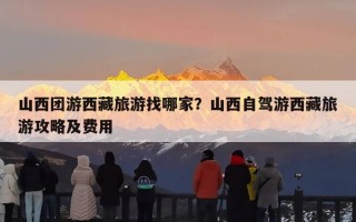 山西团游西藏旅游找哪家？山西自驾游西藏旅游攻略及费用