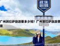 广州到拉萨旅游要多少钱？广州到拉萨旅游费用