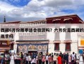 西藏6月份雨季适合旅游吗？六月份是西藏的雨季吗