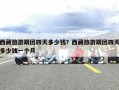 西藏旅游跟团四天多少钱？西藏旅游跟团四天多少钱一个月