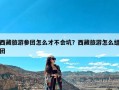 西藏旅游参团怎么才不会坑？西藏旅游怎么组团