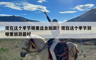 现在这个季节哪里适合旅游？现在这个季节到哪里旅游最好