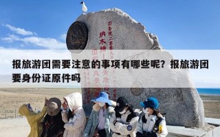 报旅游团需要注意的事项有哪些呢？报旅游团要身份证原件吗