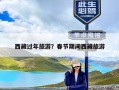 西藏过年旅游？春节期间西藏旅游