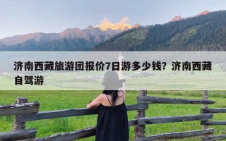 济南西藏旅游团报价7日游多少钱？济南西藏自驾游