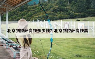 北京到拉萨高铁多少钱？北京到拉萨高铁票