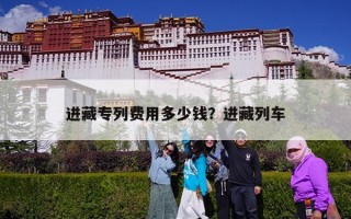 进藏专列费用多少钱？进藏列车