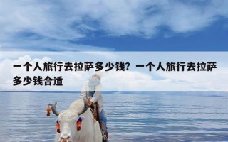 一个人旅行去拉萨多少钱？一个人旅行去拉萨多少钱合适