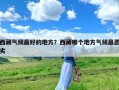 西藏气候最好的地方？西藏哪个地方气候最恶劣