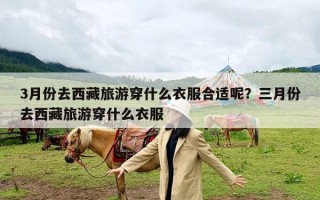 3月份去西藏旅游穿什么衣服合适呢？三月份去西藏旅游穿什么衣服