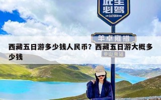 西藏五日游多少钱人民币？西藏五日游大概多少钱