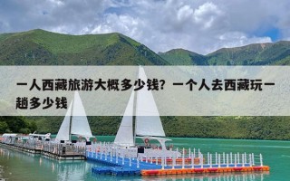 一人西藏旅游大概多少钱？一个人去西藏玩一趟多少钱