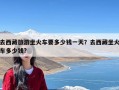 去西藏旅游坐火车要多少钱一天？去西藏坐火车多少钱?