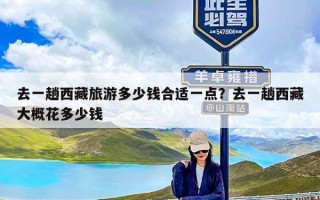 去一趟西藏旅游多少钱合适一点？去一趟西藏大概花多少钱