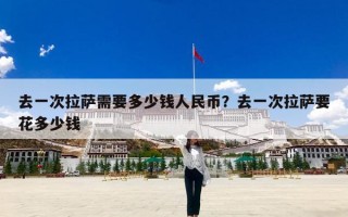 去一次拉萨需要多少钱人民币？去一次拉萨要花多少钱