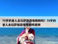 70岁的老人去拉萨旅游有限制吗？70岁的老人去拉萨旅游有限制吗视频