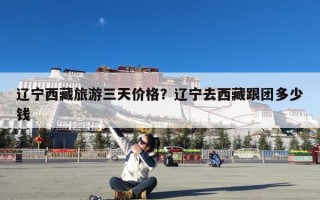 辽宁西藏旅游三天价格？辽宁去西藏跟团多少钱