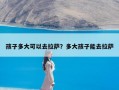 孩子多大可以去拉萨？多大孩子能去拉萨