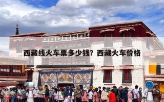 西藏线火车票多少钱？西藏火车价格