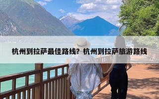 杭州到拉萨最佳路线？杭州到拉萨旅游路线