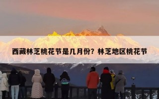 西藏林芝桃花节是几月份？林芝地区桃花节