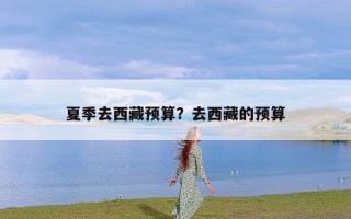 夏季去西藏预算？去西藏的预算