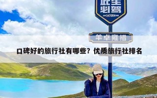 口碑好的旅行社有哪些？优质旅行社排名