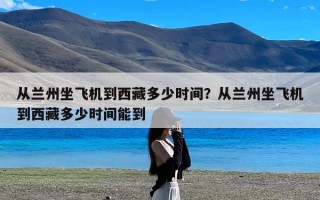 从兰州坐飞机到西藏多少时间？从兰州坐飞机到西藏多少时间能到