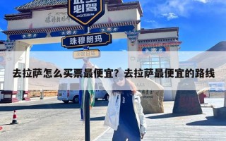 去拉萨怎么买票最便宜？去拉萨最便宜的路线