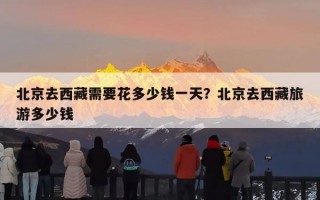 北京去西藏需要花多少钱一天？北京去西藏旅游多少钱