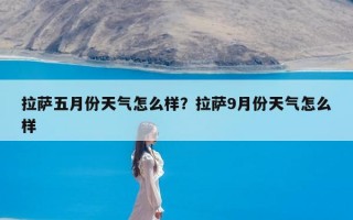 拉萨五月份天气怎么样？拉萨9月份天气怎么样