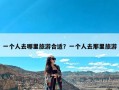 一个人去哪里旅游合适？一个人去那里旅游