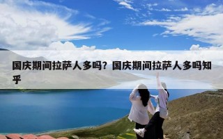 国庆期间拉萨人多吗？国庆期间拉萨人多吗知乎