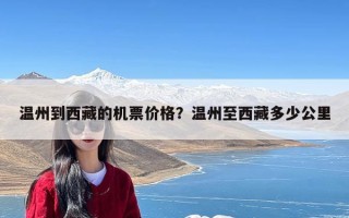 温州到西藏的机票价格？温州至西藏多少公里