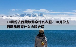 10月份去西藏旅游穿什么衣服？10月份去西藏旅游穿什么衣服合适