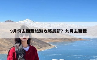 9月份去西藏旅游攻略最新？九月去西藏