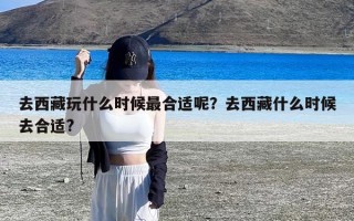 去西藏玩什么时候最合适呢？去西藏什么时候去合适?