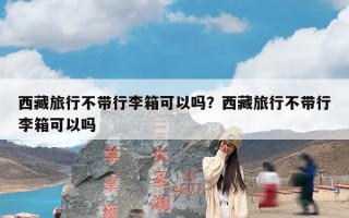 西藏旅行不带行李箱可以吗？西藏旅行不带行李箱可以吗