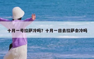 十月一号拉萨冷吗？十月一日去拉萨会冷吗