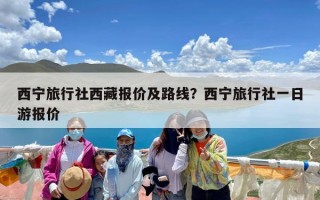 西宁旅行社西藏报价及路线？西宁旅行社一日游报价