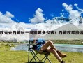 秋天去西藏玩一周需要多少钱？西藏秋季旅游