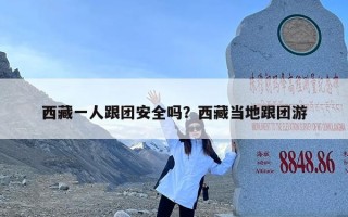 西藏一人跟团安全吗？西藏当地跟团游