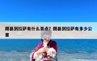 朗县到拉萨有什么景点？朗县到拉萨有多少公里