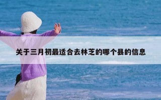 关于三月初最适合去林芝的哪个县的信息