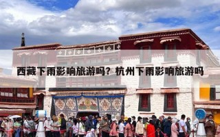 西藏下雨影响旅游吗？杭州下雨影响旅游吗