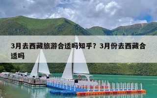 3月去西藏旅游合适吗知乎？3月份去西藏合适吗