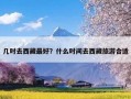 几时去西藏最好？什么时间去西藏旅游合适