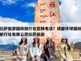 拉萨旅游国际旅行社官网电话？成都环球国际旅行社有限公司拉萨旅游